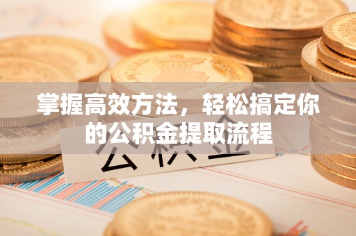 红原掌握高效方法，轻松搞定你的公积金提取流程