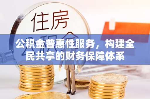 红原公积金普惠性服务，构建全民共享的财务保障体系