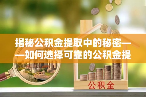 红原揭秘公积金提取中的秘密——如何选择可靠的公积金提取代办中介？