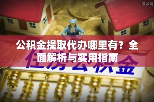 红原公积金提取代办哪里有？全面解析与实用指南