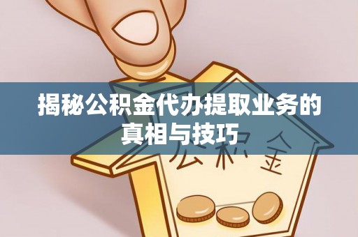 红原揭秘公积金代办提取业务的真相与技巧