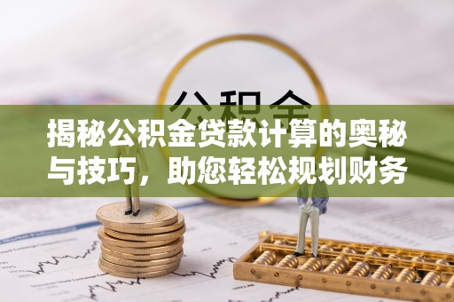 红原揭秘公积金贷款计算的奥秘与技巧，助您轻松规划财务未来