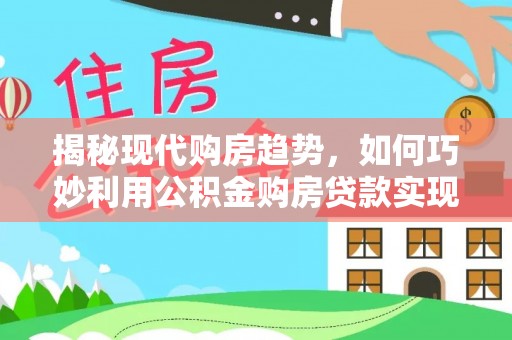 红原揭秘现代购房趋势，如何巧妙利用公积金购房贷款实现置业梦想