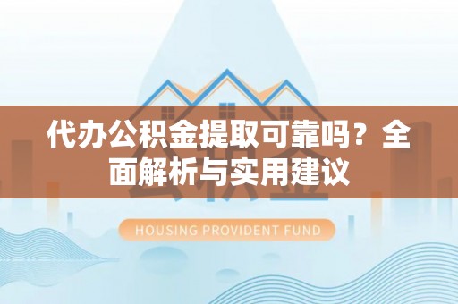 红原代办公积金提取可靠吗？全面解析与实用建议