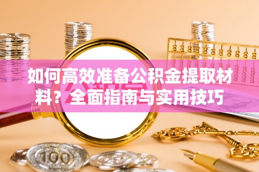红原如何高效准备公积金提取材料？全面指南与实用技巧
