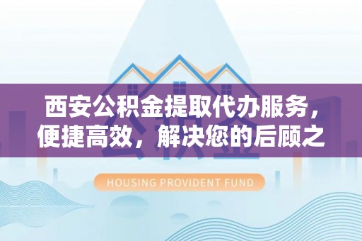 红原西安公积金提取代办服务，便捷高效，解决您的后顾之忧