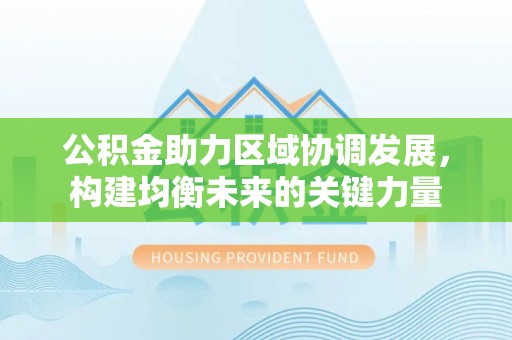 红原公积金助力区域协调发展，构建均衡未来的关键力量