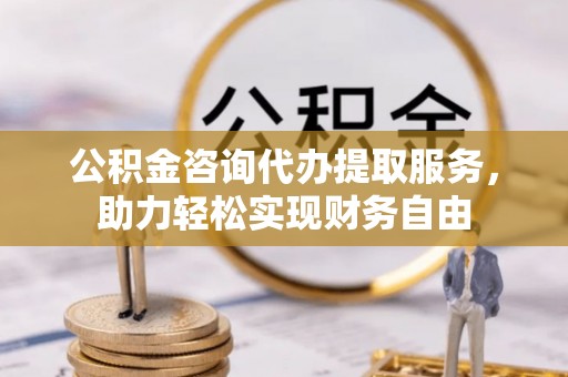 红原公积金咨询代办提取服务，助力轻松实现财务自由