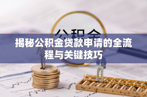 红原揭秘公积金贷款申请的全流程与关键技巧