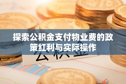 红原探索公积金支付物业费的政策红利与实际操作