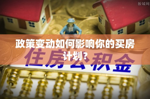 红原政策变动如何影响你的买房计划？