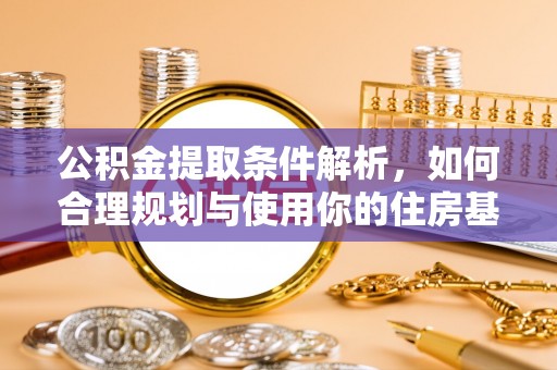 红原公积金提取条件解析，如何合理规划与使用你的住房基金