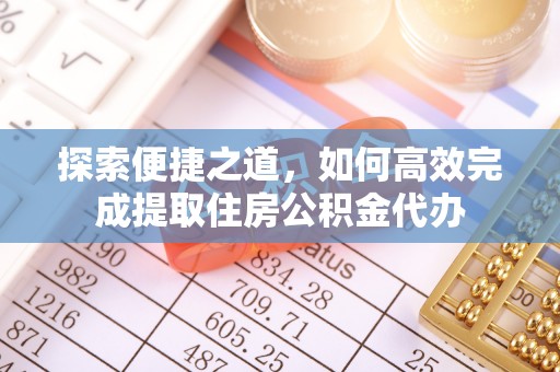 红原探索便捷之道，如何高效完成提取住房公积金代办