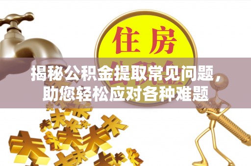 红原揭秘公积金提取常见问题，助您轻松应对各种难题