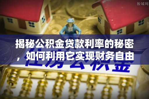 红原揭秘公积金贷款利率的秘密，如何利用它实现财务自由？