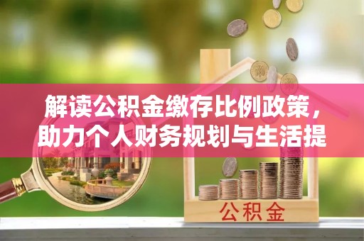 红原解读公积金缴存比例政策，助力个人财务规划与生活提升