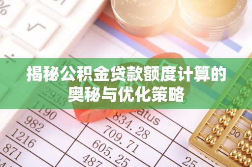 红原揭秘公积金贷款额度计算的奥秘与优化策略