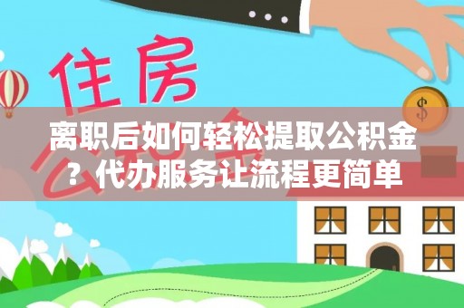 红原离职后如何轻松提取公积金？代办服务让流程更简单