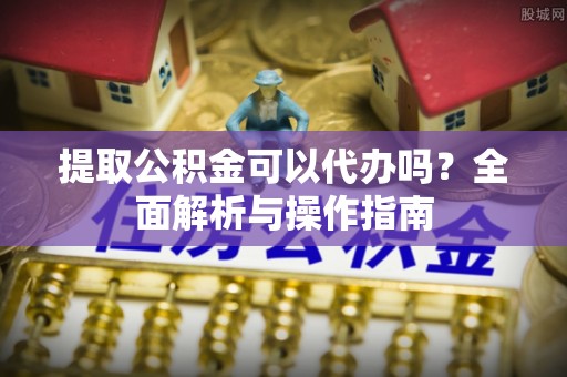 红原提取公积金可以代办吗？全面解析与操作指南