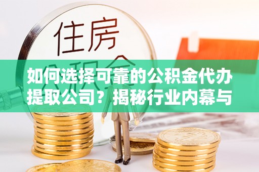 红原如何选择可靠的公积金代办提取公司？揭秘行业内幕与服务指南