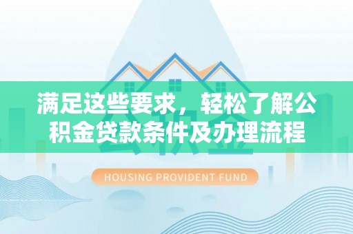红原满足这些要求，轻松了解公积金贷款条件及办理流程