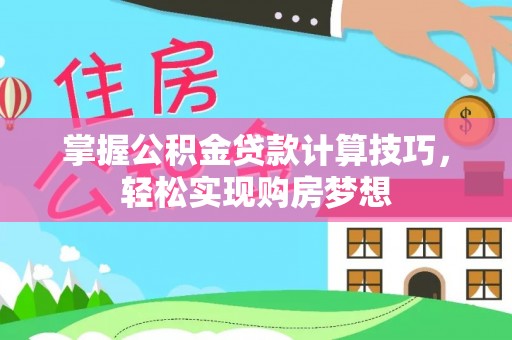 红原掌握公积金贷款计算技巧，轻松实现购房梦想