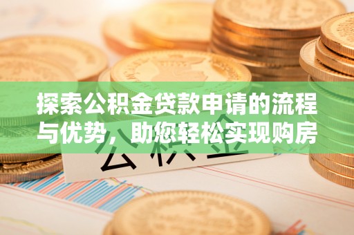 红原探索公积金贷款申请的流程与优势，助您轻松实现购房梦想