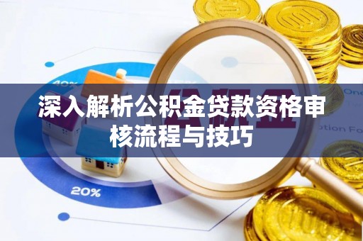 红原深入解析公积金贷款资格审核流程与技巧
