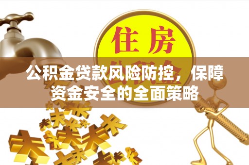 红原公积金贷款风险防控，保障资金安全的全面策略