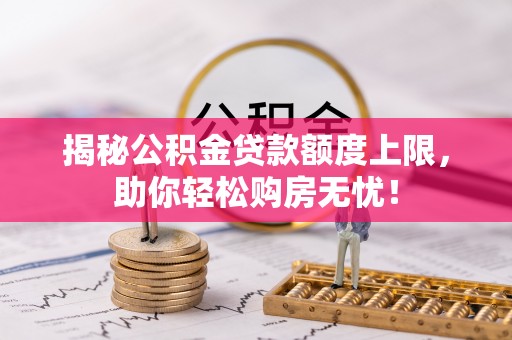 红原揭秘公积金贷款额度上限，助你轻松购房无忧！