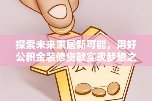 红原探索未来家居新可能，用好公积金装修贷款实现梦想之家