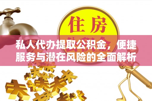 红原私人代办提取公积金，便捷服务与潜在风险的全面解析