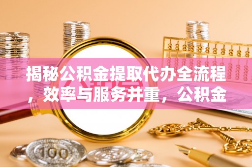 红原揭秘公积金提取代办全流程，效率与服务并重，公积金提取代办要多久不再是难题
