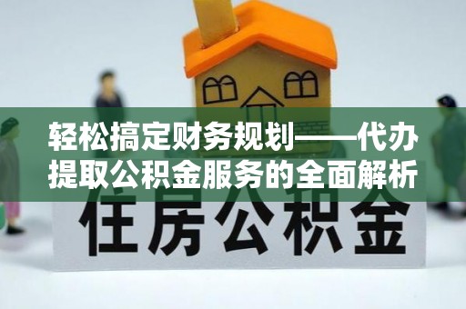 红原轻松搞定财务规划——代办提取公积金服务的全面解析
