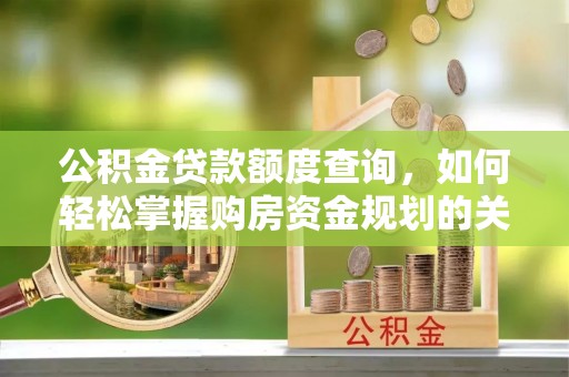 红原公积金贷款额度查询，如何轻松掌握购房资金规划的关键