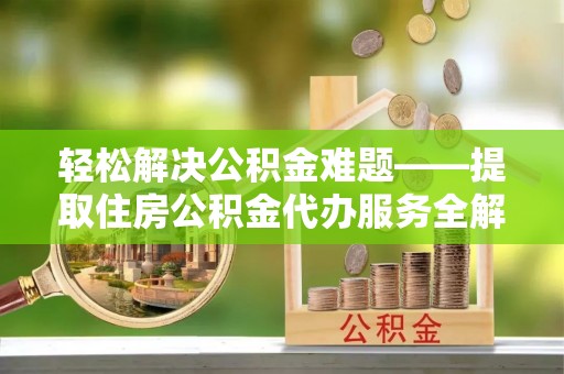 红原轻松解决公积金难题——提取住房公积金代办服务全解析