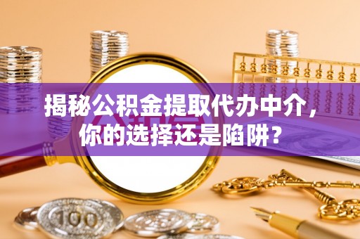红原揭秘公积金提取代办中介，你的选择还是陷阱？