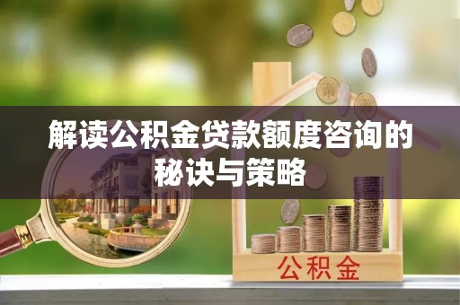 红原解读公积金贷款额度咨询的秘诀与策略