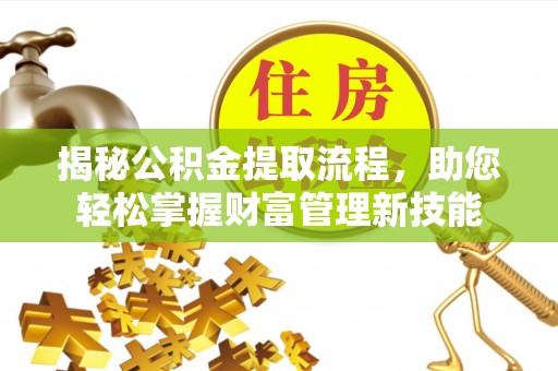 红原揭秘公积金提取流程，助您轻松掌握财富管理新技能