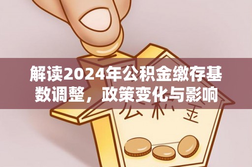 红原解读2024年公积金缴存基数调整，政策变化与影响