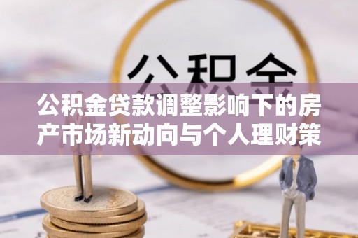 红原公积金贷款调整影响下的房产市场新动向与个人理财策略