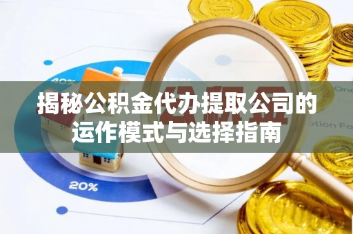 红原揭秘公积金代办提取公司的运作模式与选择指南