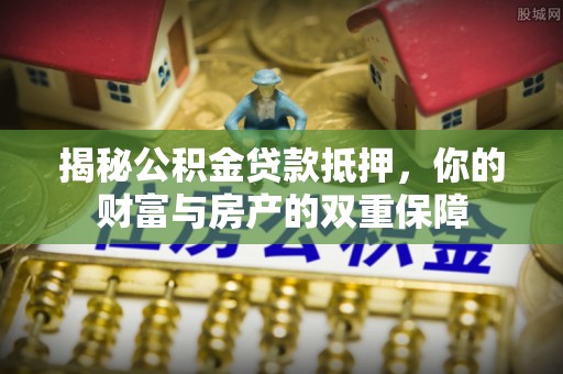 红原揭秘公积金贷款抵押，你的财富与房产的双重保障