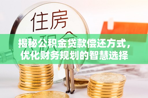 红原揭秘公积金贷款偿还方式，优化财务规划的智慧选择