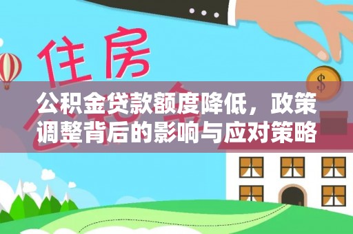 红原公积金贷款额度降低，政策调整背后的影响与应对策略