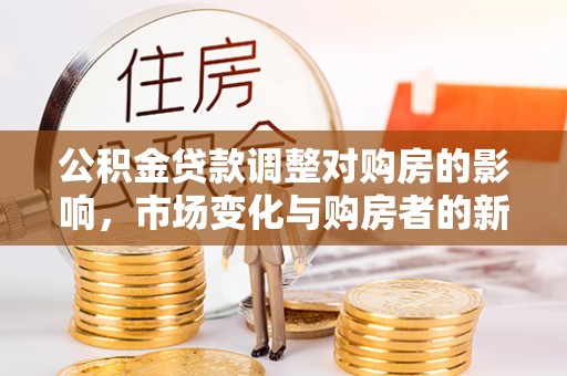 红原公积金贷款调整对购房的影响，市场变化与购房者的新选择