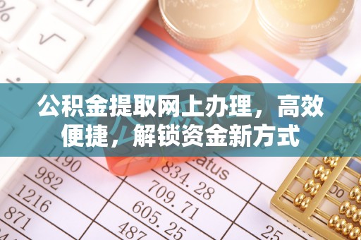 红原公积金提取网上办理，高效便捷，解锁资金新方式