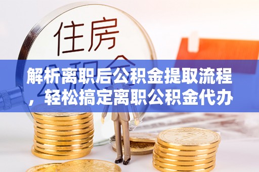 红原解析离职后公积金提取流程，轻松搞定离职公积金代办提取手续