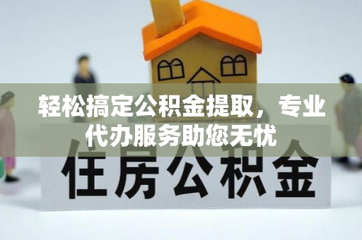 红原轻松搞定公积金提取，专业代办服务助您无忧