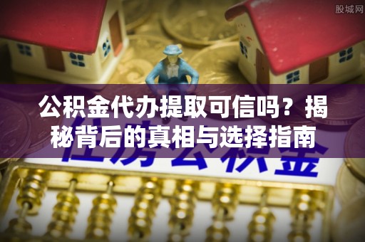 红原公积金代办提取可信吗？揭秘背后的真相与选择指南